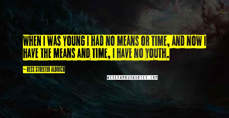 Bess Streeter Aldrich quotes: When I was young I had no means or time, and now I have the means and time, I have no youth.