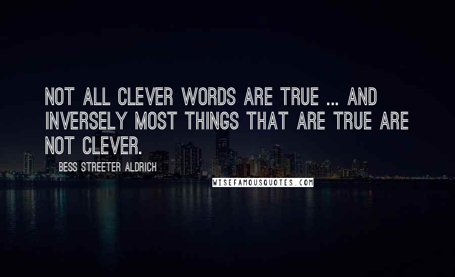 Bess Streeter Aldrich quotes: Not all clever words are true ... And inversely most things that are true are not clever.