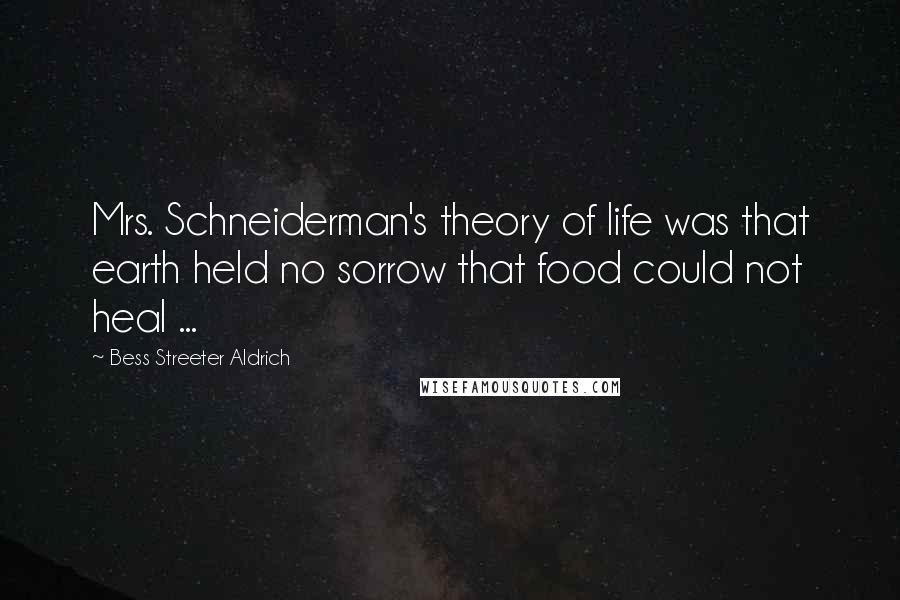 Bess Streeter Aldrich quotes: Mrs. Schneiderman's theory of life was that earth held no sorrow that food could not heal ...