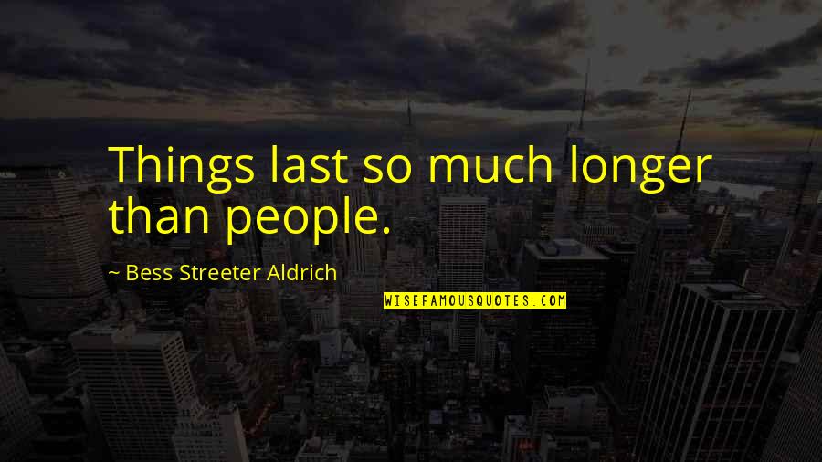 Bess Streeter Aldrich Quotes By Bess Streeter Aldrich: Things last so much longer than people. Bess Streeter Aldrich Quotes By Bess Streeter Aldrich: Things last so much longer than people.