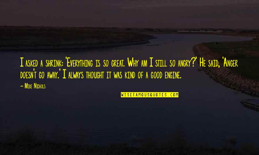 Bessan Quotes By Mike Nichols: I asked a shrink: 'Everything is so great.