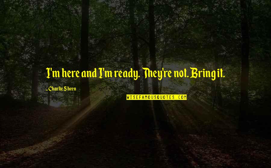 Bessant And Tidd Quotes By Charlie Sheen: I'm here and I'm ready. They're not. Bring