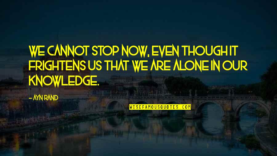 Bessarion Acquisitions Quotes By Ayn Rand: We cannot stop now, even though it frightens