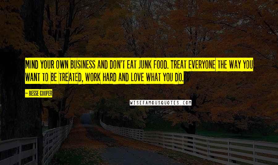 Besse Cooper quotes: Mind your own business and don't eat junk food. Treat everyone the way you want to be treated, work hard and love what you do.