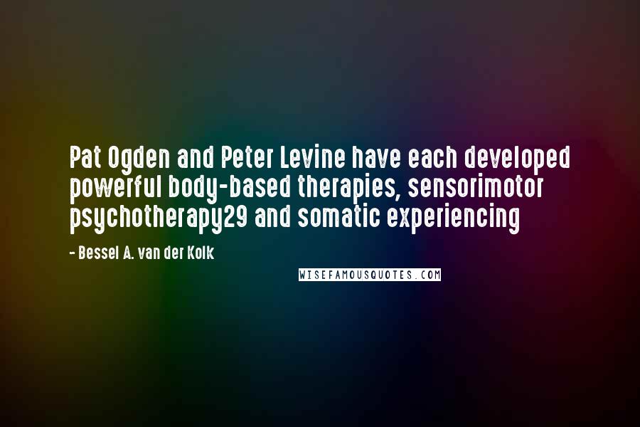 Bessel A. Van Der Kolk quotes: Pat Ogden and Peter Levine have each developed powerful body-based therapies, sensorimotor psychotherapy29 and somatic experiencing