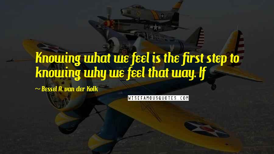 Bessel A. Van Der Kolk quotes: Knowing what we feel is the first step to knowing why we feel that way. If