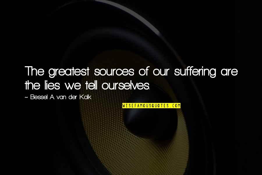 Bessel Quotes By Bessel A. Van Der Kolk: The greatest sources of our suffering are the