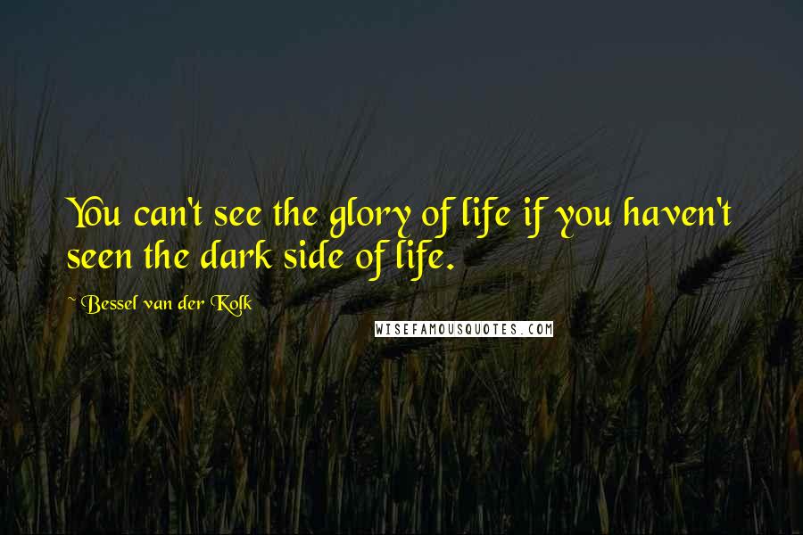 Bessel Van Der Kolk quotes: You can't see the glory of life if you haven't seen the dark side of life.
