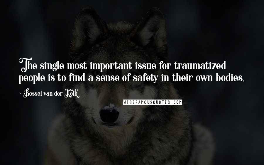 Bessel Van Der Kolk quotes: The single most important issue for traumatized people is to find a sense of safety in their own bodies,