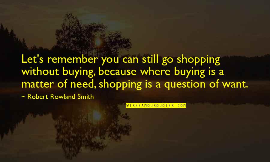Besselman Consentino Quotes By Robert Rowland Smith: Let's remember you can still go shopping without Besselman Consentino Quotes By Robert Rowland Smith: Let's remember you can still go shopping without
