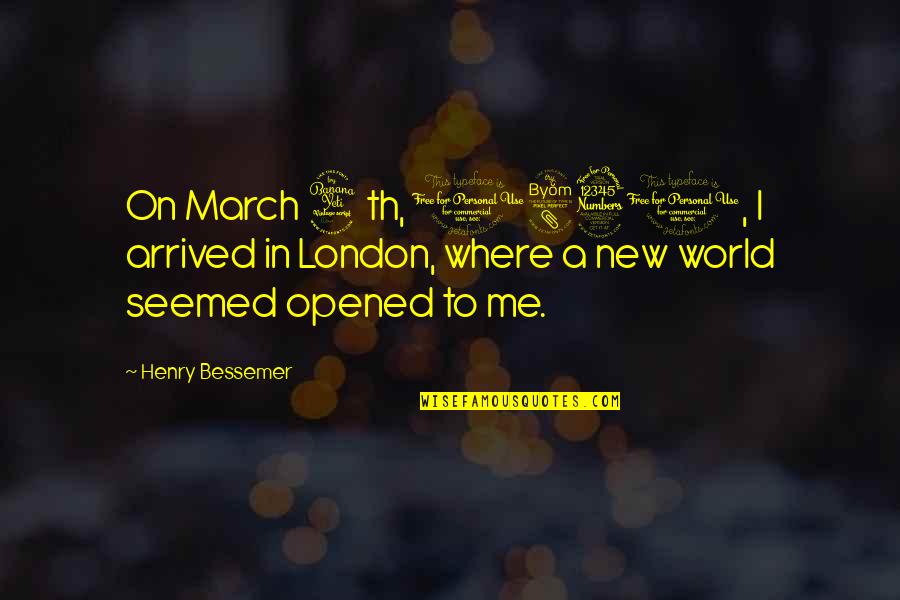Bessemer Quotes By Henry Bessemer: On March 4th, 1830, I arrived in London,