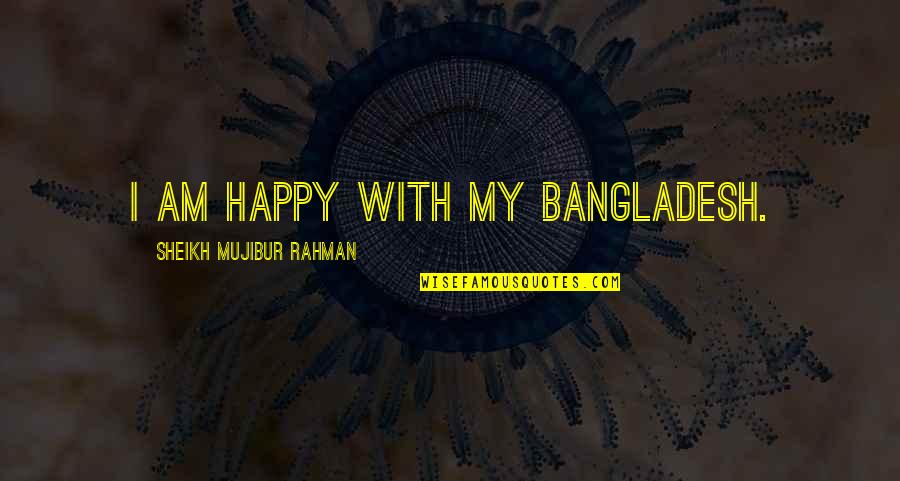 Bessenyei Gy Rgy Quotes By Sheikh Mujibur Rahman: I am happy with my Bangladesh.