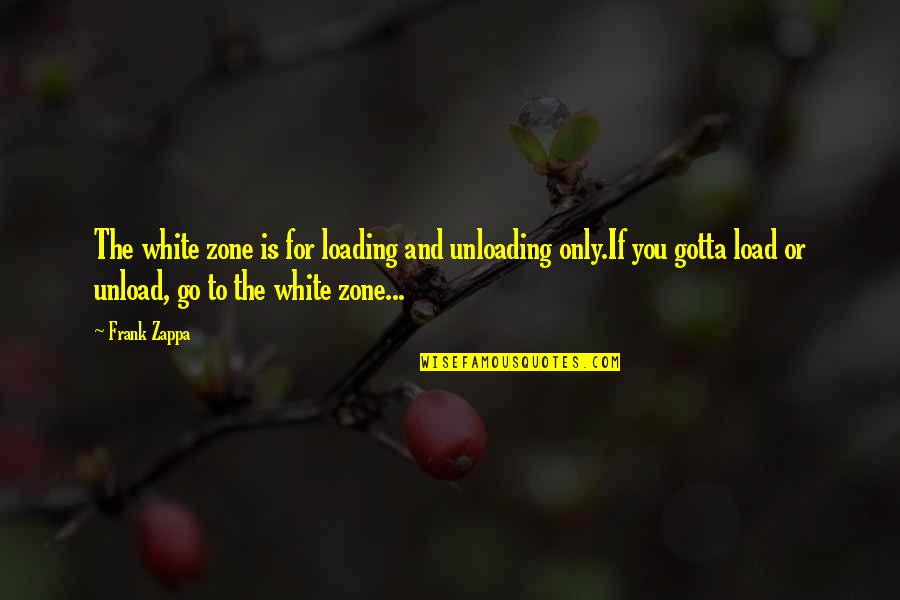 Bessenyei Magyars G Quotes By Frank Zappa: The white zone is for loading and unloading Bessenyei Magyars G Quotes By Frank Zappa: The white zone is for loading and unloading