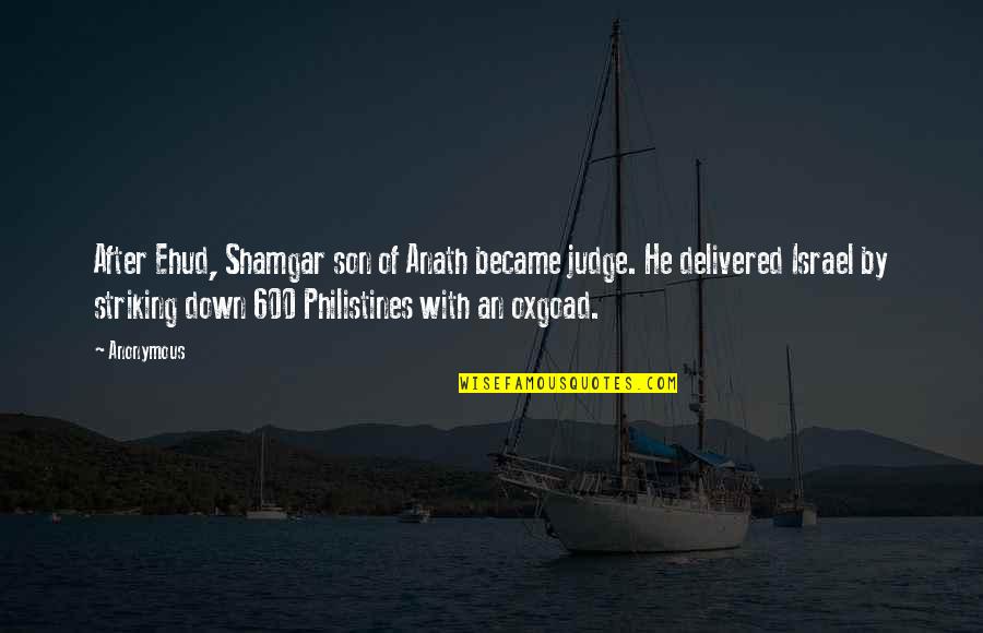 Besser Blocks Quotes By Anonymous: After Ehud, Shamgar son of Anath became judge.