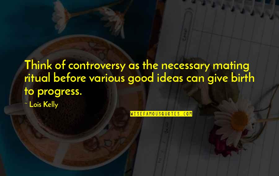 Bessette Family Settlement Quotes By Lois Kelly: Think of controversy as the necessary mating ritual Bessette Family Settlement Quotes By Lois Kelly: Think of controversy as the necessary mating ritual
