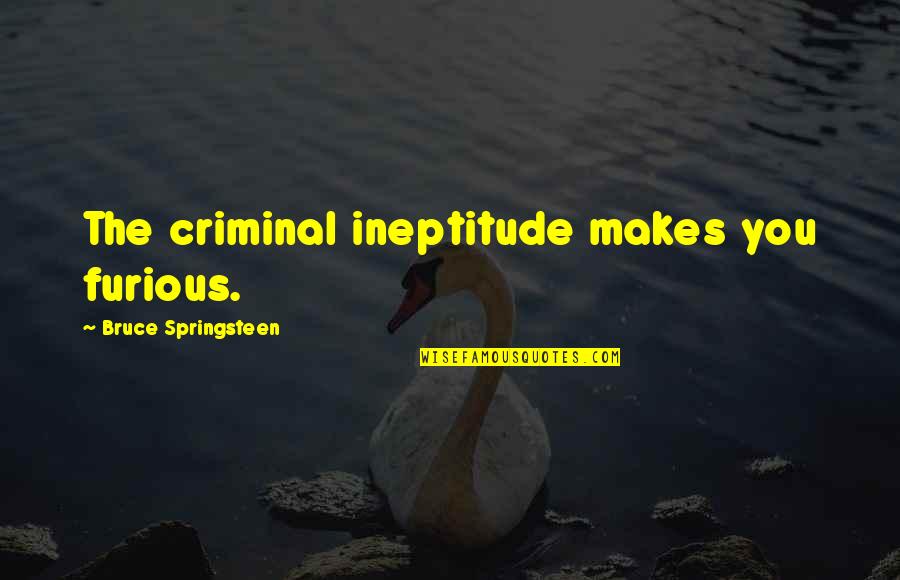 Bessey Tools Quotes By Bruce Springsteen: The criminal ineptitude makes you furious.