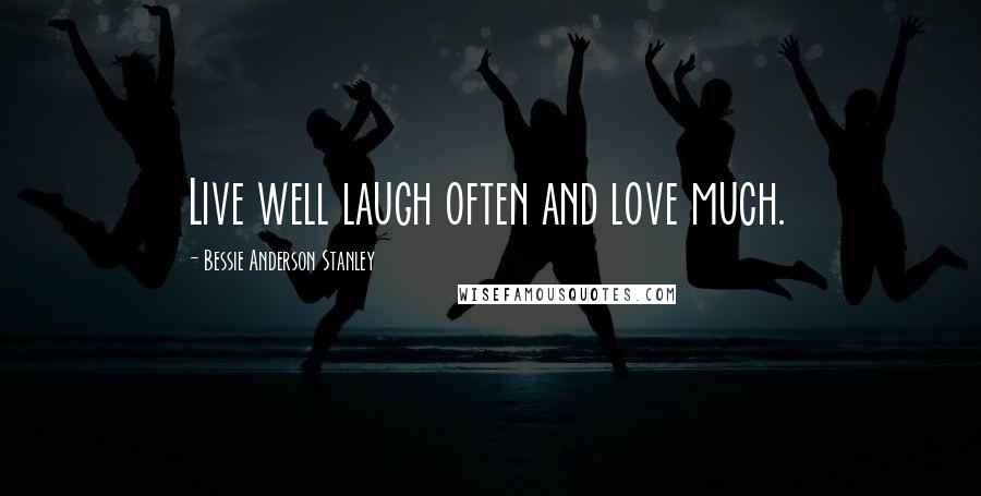 Bessie Anderson Stanley quotes: Live well laugh often and love much.