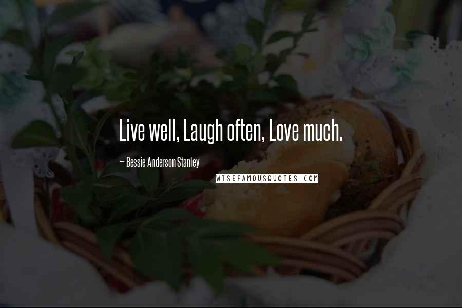 Bessie Anderson Stanley quotes: Live well, Laugh often, Love much.