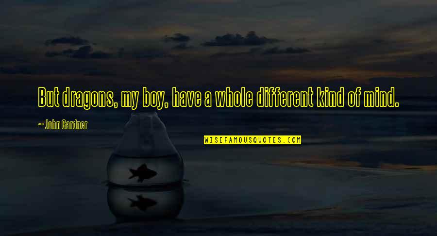 Bessie Chitterlings Quotes By John Gardner: But dragons, my boy, have a whole different Bessie Chitterlings Quotes By John Gardner: But dragons, my boy, have a whole different
