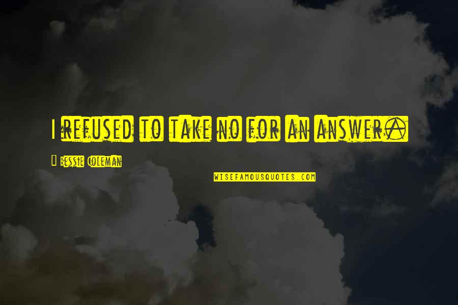 Bessie Coleman Quotes By Bessie Coleman: I refused to take no for an answer.