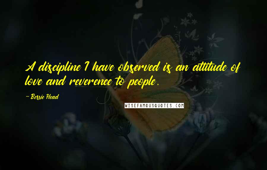 Bessie Head quotes: A discipline I have observed is an attitude of love and reverence to people.