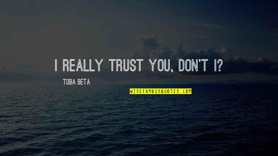 Bessie Hyde Quotes By Toba Beta: I really trust you, don't I?