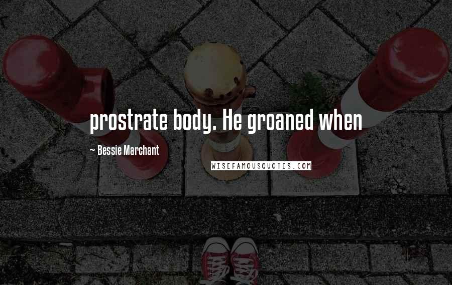 Bessie Marchant quotes: prostrate body. He groaned when