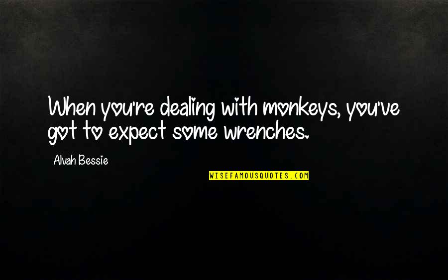 Bessie Quotes By Alvah Bessie: When you're dealing with monkeys, you've got to