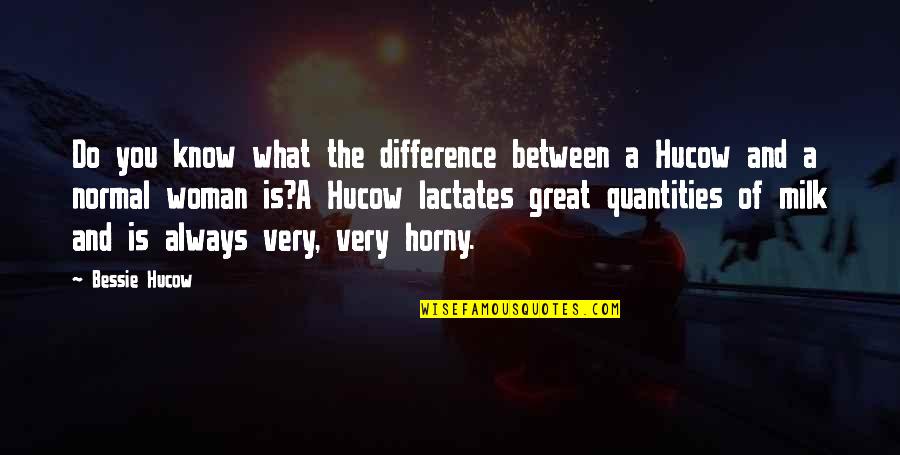 Bessie Quotes By Bessie Hucow: Do you know what the difference between a