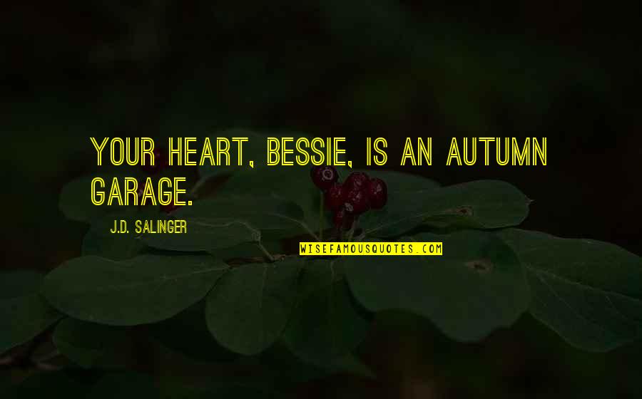 Bessie Quotes By J.D. Salinger: Your heart, Bessie, is an autumn garage.