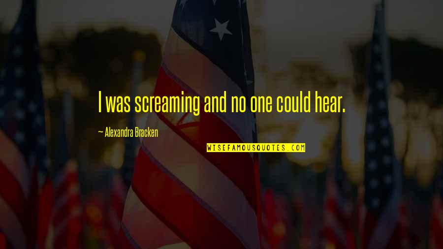 Bessie Rischbieth Quotes By Alexandra Bracken: I was screaming and no one could hear. Bessie Rischbieth Quotes By Alexandra Bracken: I was screaming and no one could hear.