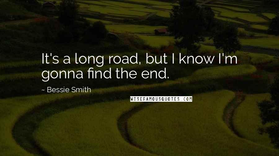 Bessie Smith quotes: It's a long road, but I know I'm gonna find the end.