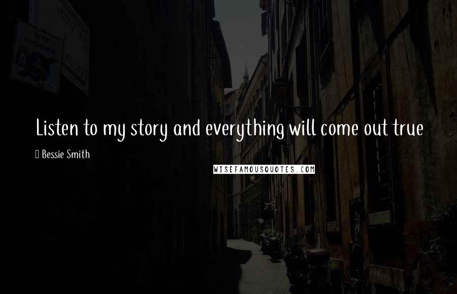 Bessie Smith quotes: Listen to my story and everything will come out true