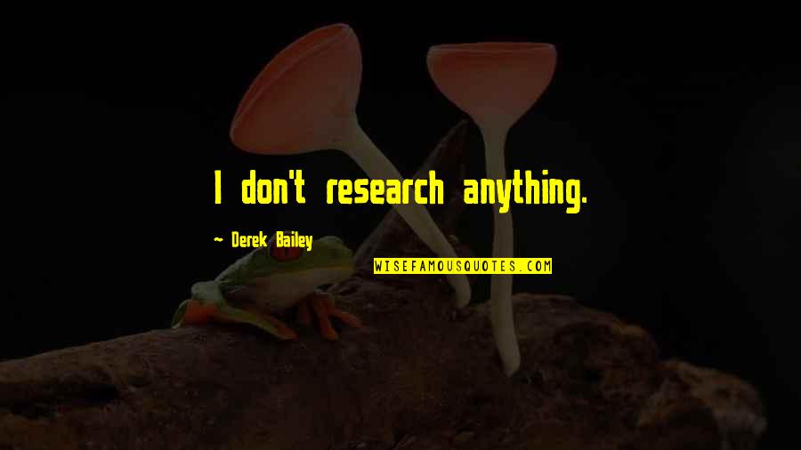 Bessire And Company Quotes By Derek Bailey: I don't research anything. Bessire And Company Quotes By Derek Bailey: I don't research anything.