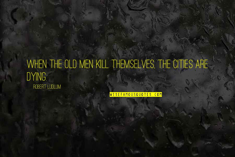 Besson Director Quotes By Robert Ludlum: When the old men kill themselves, the cities Besson Director Quotes By Robert Ludlum: When the old men kill themselves, the cities