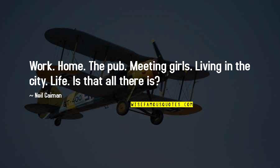 Bessor Quotes By Neil Gaiman: Work. Home. The pub. Meeting girls. Living in