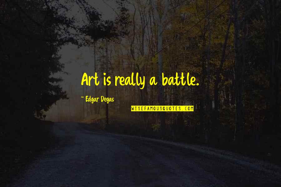 Bessy Higgins Quotes By Edgar Degas: Art is really a battle. Bessy Higgins Quotes By Edgar Degas: Art is really a battle.
