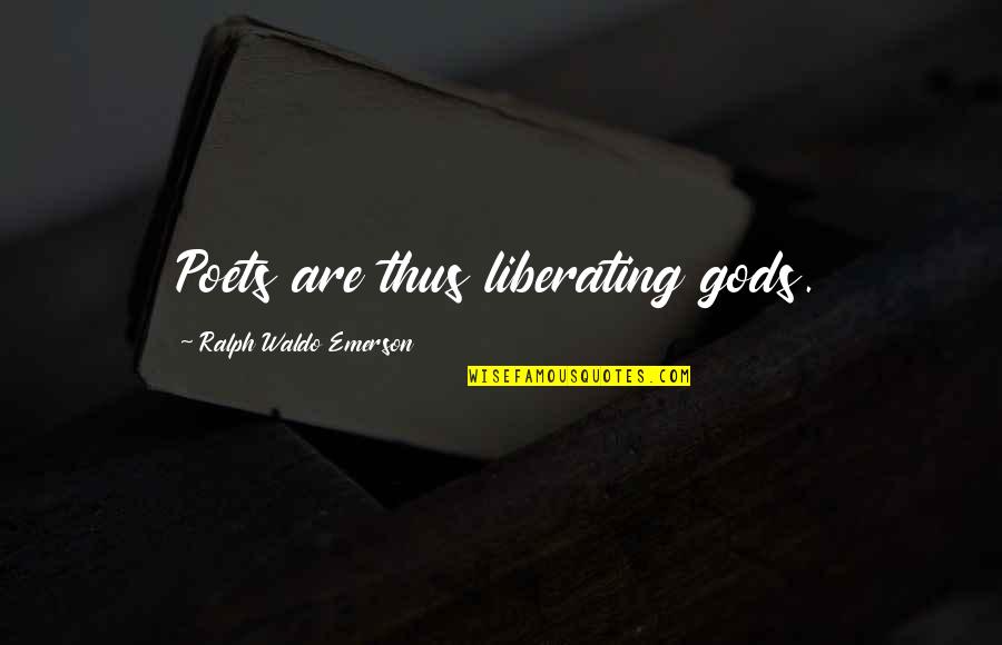 Bessy Ramos Quotes By Ralph Waldo Emerson: Poets are thus liberating gods.
