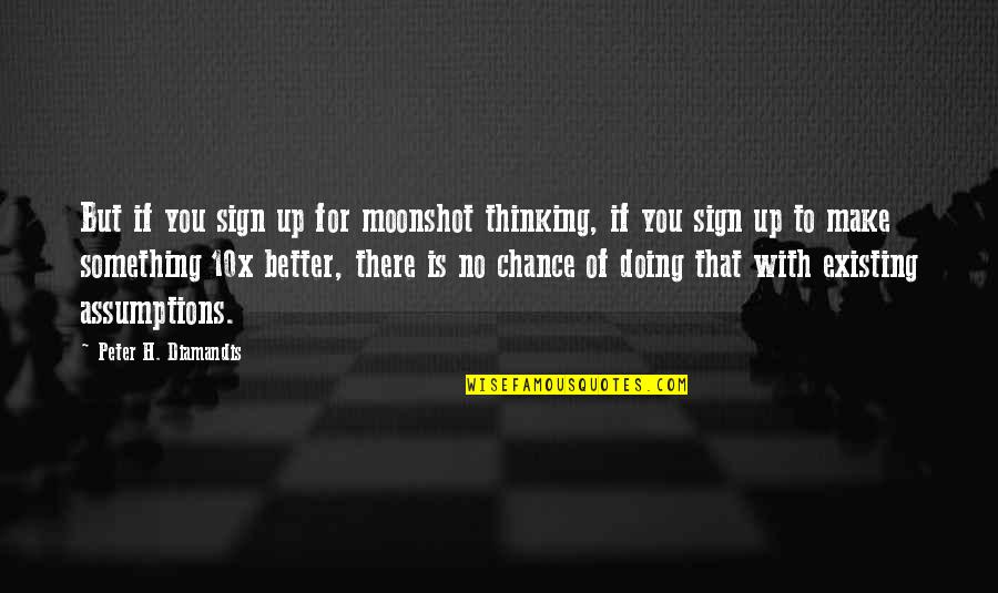 Best 10x Quotes By Peter H. Diamandis: But if you sign up for moonshot thinking,