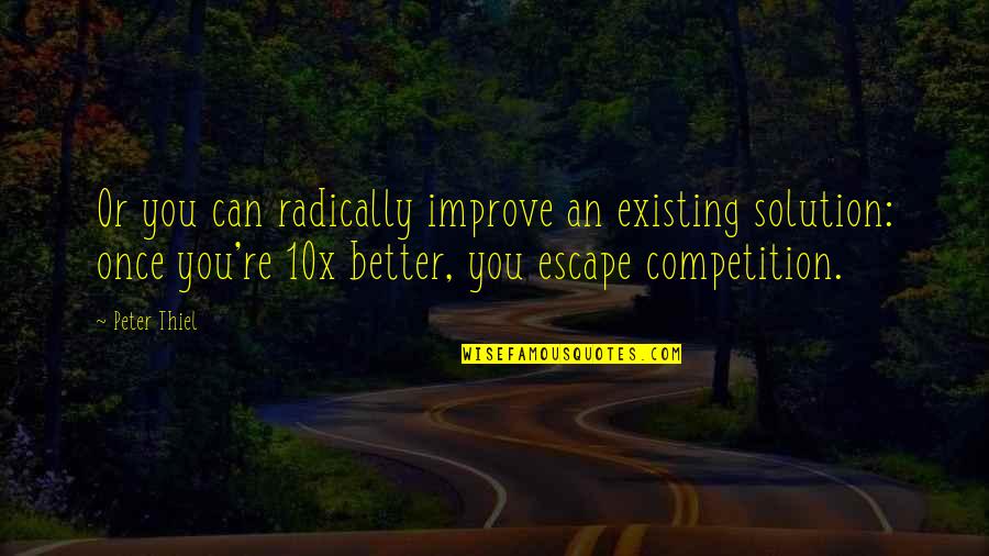 Best 10x Quotes By Peter Thiel: Or you can radically improve an existing solution: Best 10x Quotes By Peter Thiel: Or you can radically improve an existing solution: