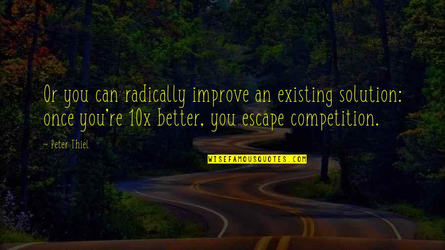 Best 10x Quotes By Peter Thiel: Or you can radically improve an existing solution: