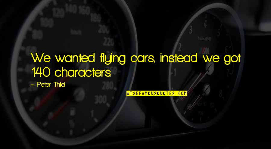 Best 140 Character Quotes By Peter Thiel: We wanted flying cars, instead we got 140 Best 140 Character Quotes By Peter Thiel: We wanted flying cars, instead we got 140