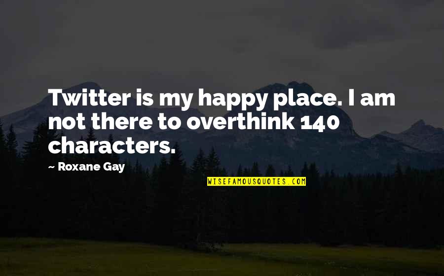 Best 140 Character Quotes By Roxane Gay: Twitter is my happy place. I am not