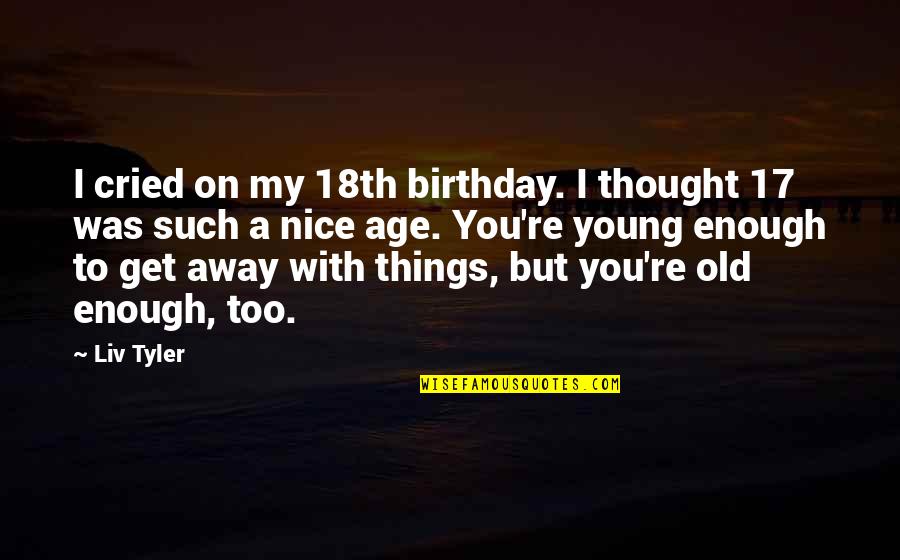 Best 18th Birthday Quotes By Liv Tyler: I cried on my 18th birthday. I thought