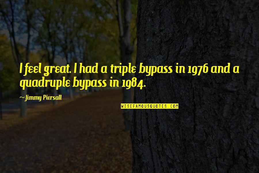 Best 1984 Quotes By Jimmy Piersall: I feel great. I had a triple bypass