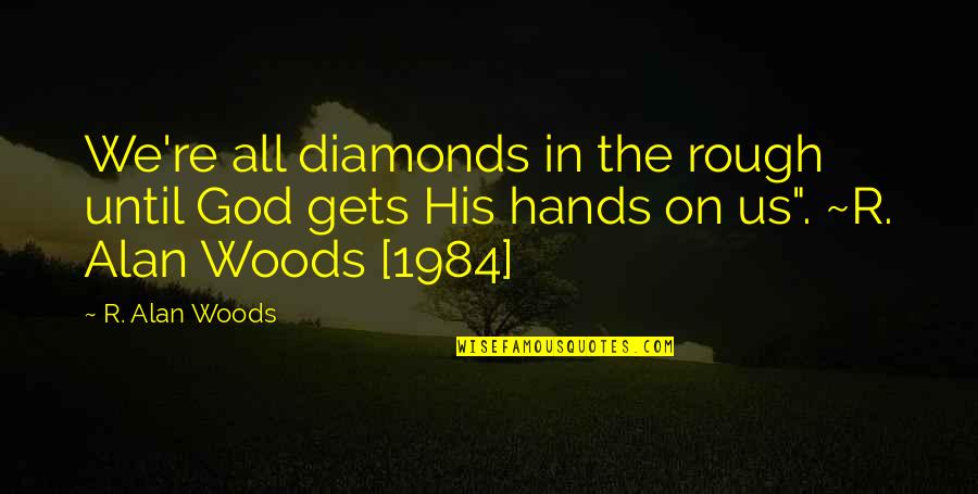 Best 1984 Quotes By R. Alan Woods: We're all diamonds in the rough until God