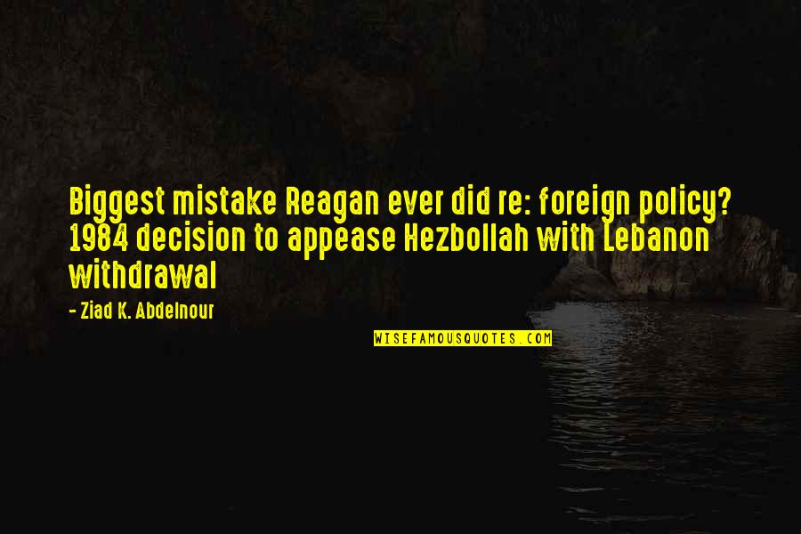 Best 1984 Quotes By Ziad K. Abdelnour: Biggest mistake Reagan ever did re: foreign policy?
