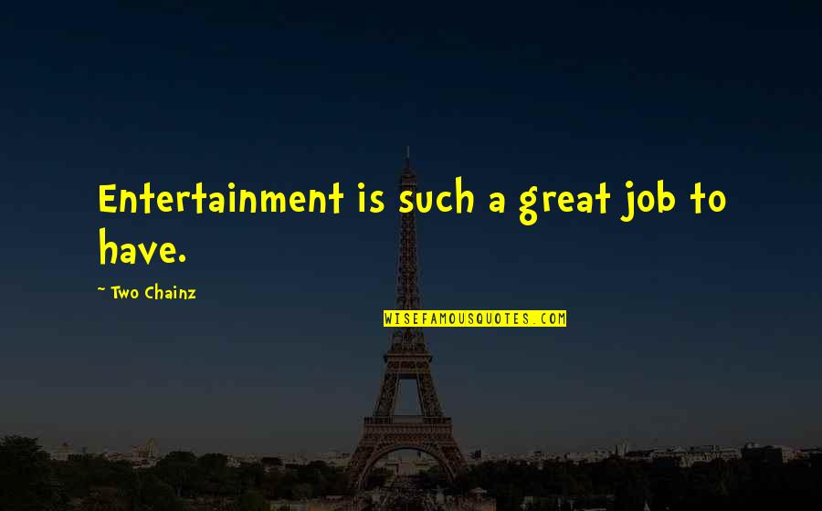 Best 2 Chainz Quotes By Two Chainz: Entertainment is such a great job to have. Best 2 Chainz Quotes By Two Chainz: Entertainment is such a great job to have.