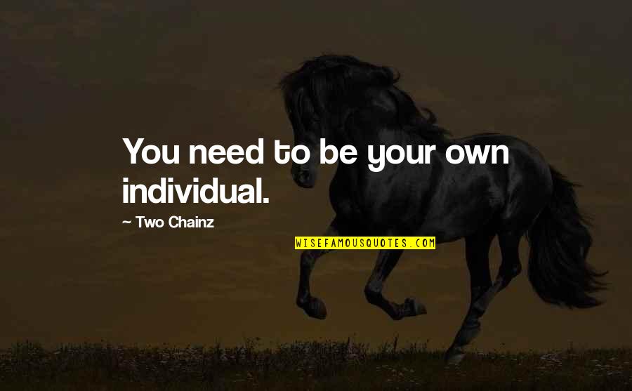 Best 2 Chainz Quotes By Two Chainz: You need to be your own individual. Best 2 Chainz Quotes By Two Chainz: You need to be your own individual.