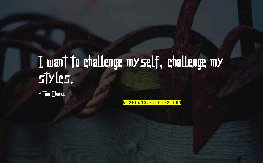 Best 2 Chainz Quotes By Two Chainz: I want to challenge myself, challenge my styles. Best 2 Chainz Quotes By Two Chainz: I want to challenge myself, challenge my styles.